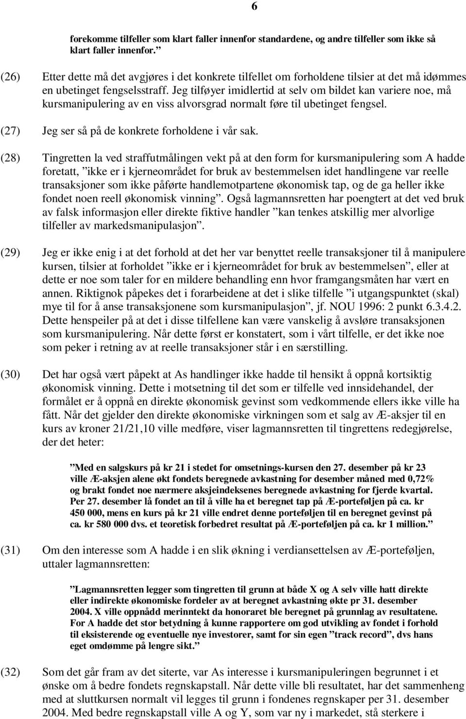 Jeg tilføyer imidlertid at selv om bildet kan variere noe, må kursmanipulering av en viss alvorsgrad normalt føre til ubetinget fengsel. (27) Jeg ser så på de konkrete forholdene i vår sak.