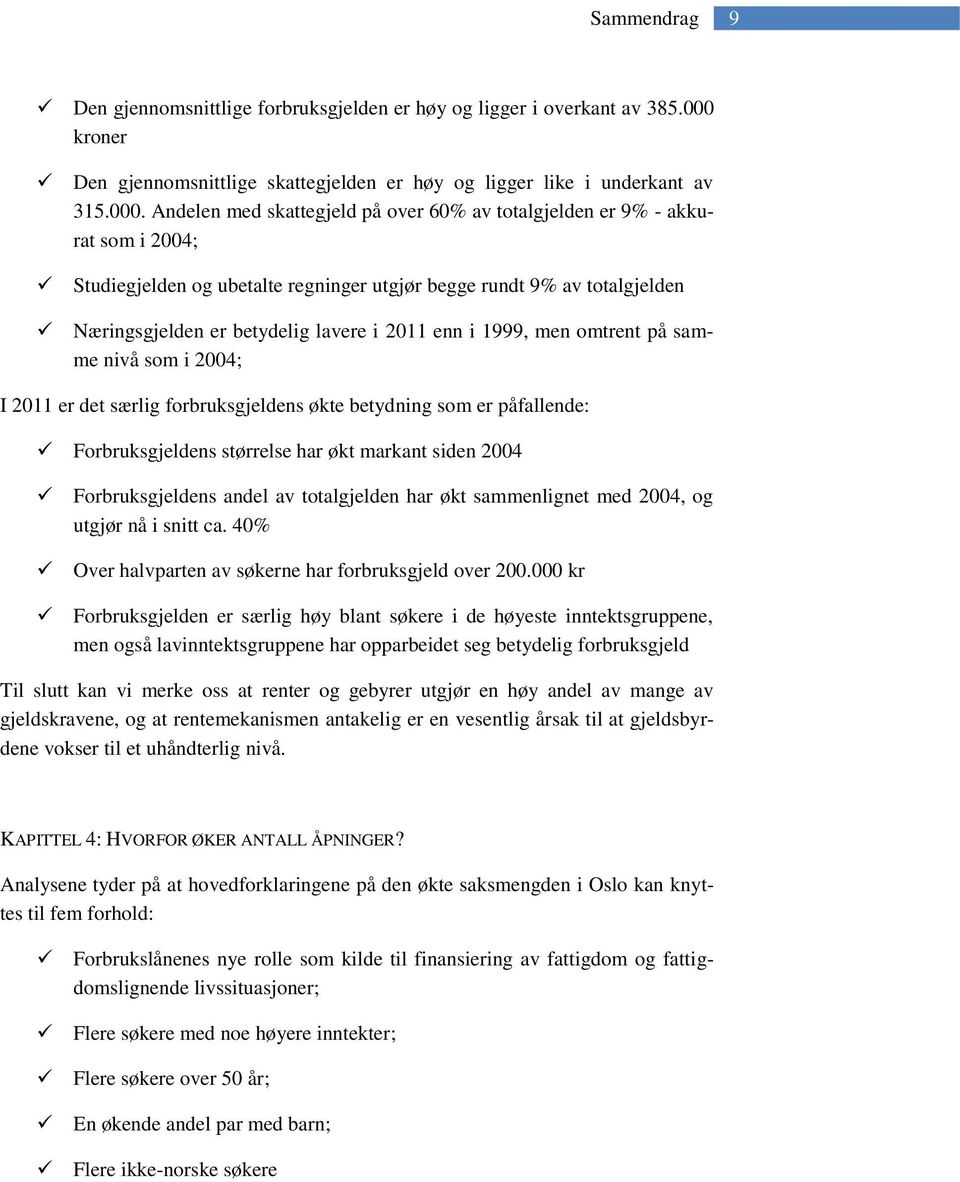 Andelen med skattegjeld på over 60% av totalgjelden er 9% - akkurat som i 2004; Studiegjelden og ubetalte regninger utgjør begge rundt 9% av totalgjelden Næringsgjelden er betydelig lavere i 2011 enn