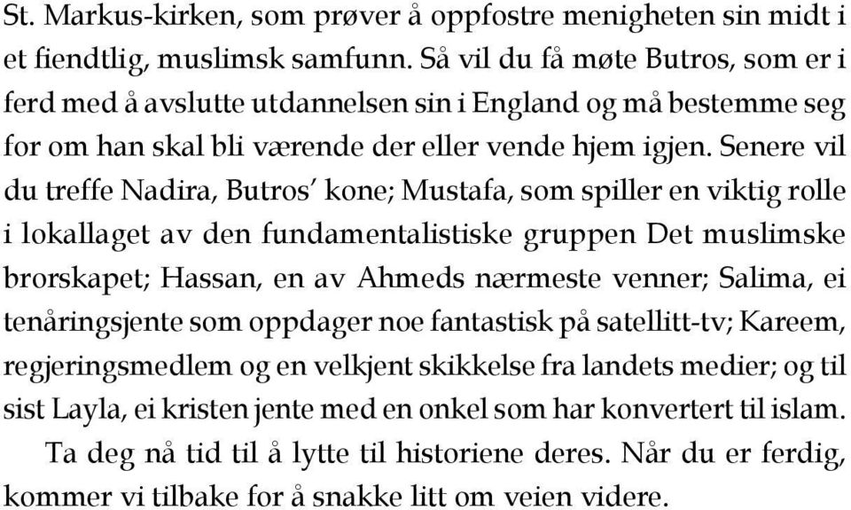 Senere vil du treffe Nadira, Butros kone; Mustafa, som spiller en viktig rolle i lokallaget av den fundamentalistiske gruppen Det muslimske brorskapet; Hassan, en av Ahmeds nærmeste venner;