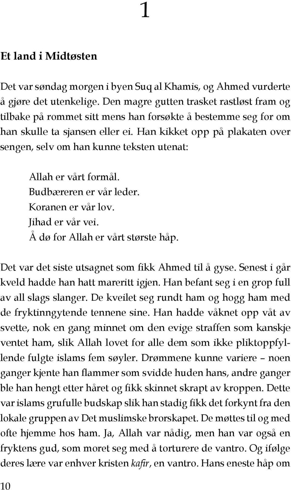 Han kikket opp på plakaten over sengen, selv om han kunne teksten utenat: Allah er vårt formål. Budbæreren er vår leder. Koranen er vår lov. Jihad er vår vei. Å dø for Allah er vårt største håp.