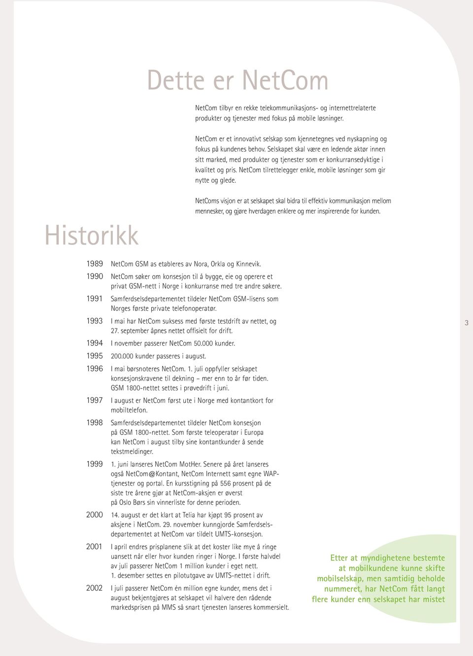 Selskapet skal være en ledende aktør innen sitt marked, med produkter og tjenester som er konkurransedyktige i kvalitet og pris. NetCom tilrettelegger enkle, mobile løsninger som gir nytte og glede.