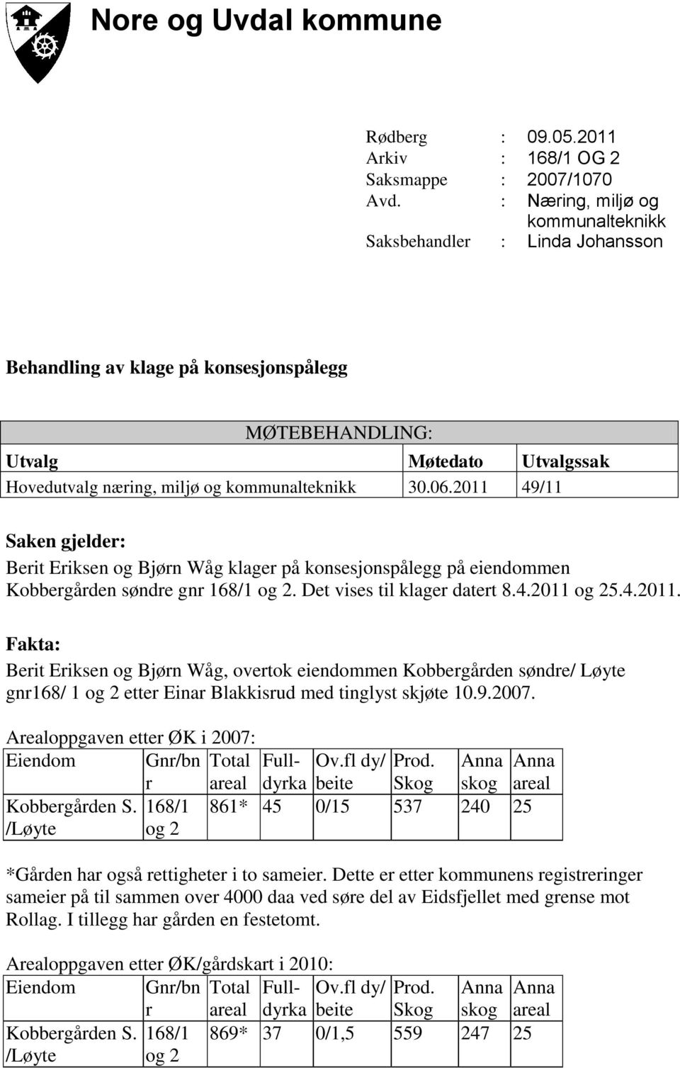 06.2011 49/11 Saken gjelder: Berit Eriksen og Bjørn Wåg klager på konsesjonspålegg på eiendommen Kobbergården søndre gnr 168/1 og 2. Det vises til klager datert 8.4.2011 og 25.4.2011. Fakta: Berit Eriksen og Bjørn Wåg, overtok eiendommen Kobbergården søndre/ Løyte gnr168/ 1 og 2 etter Einar Blakkisrud med tinglyst skjøte 10.