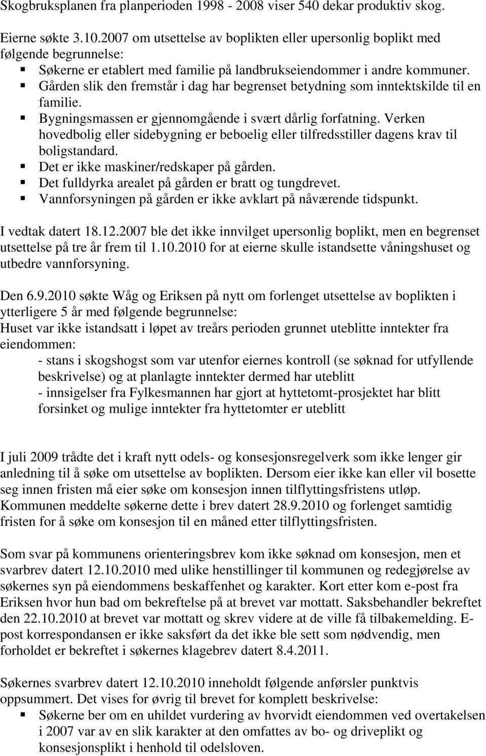 Gården slik den fremstår i dag har begrenset betydning som inntektskilde til en familie. Bygningsmassen er gjennomgående i svært dårlig forfatning.