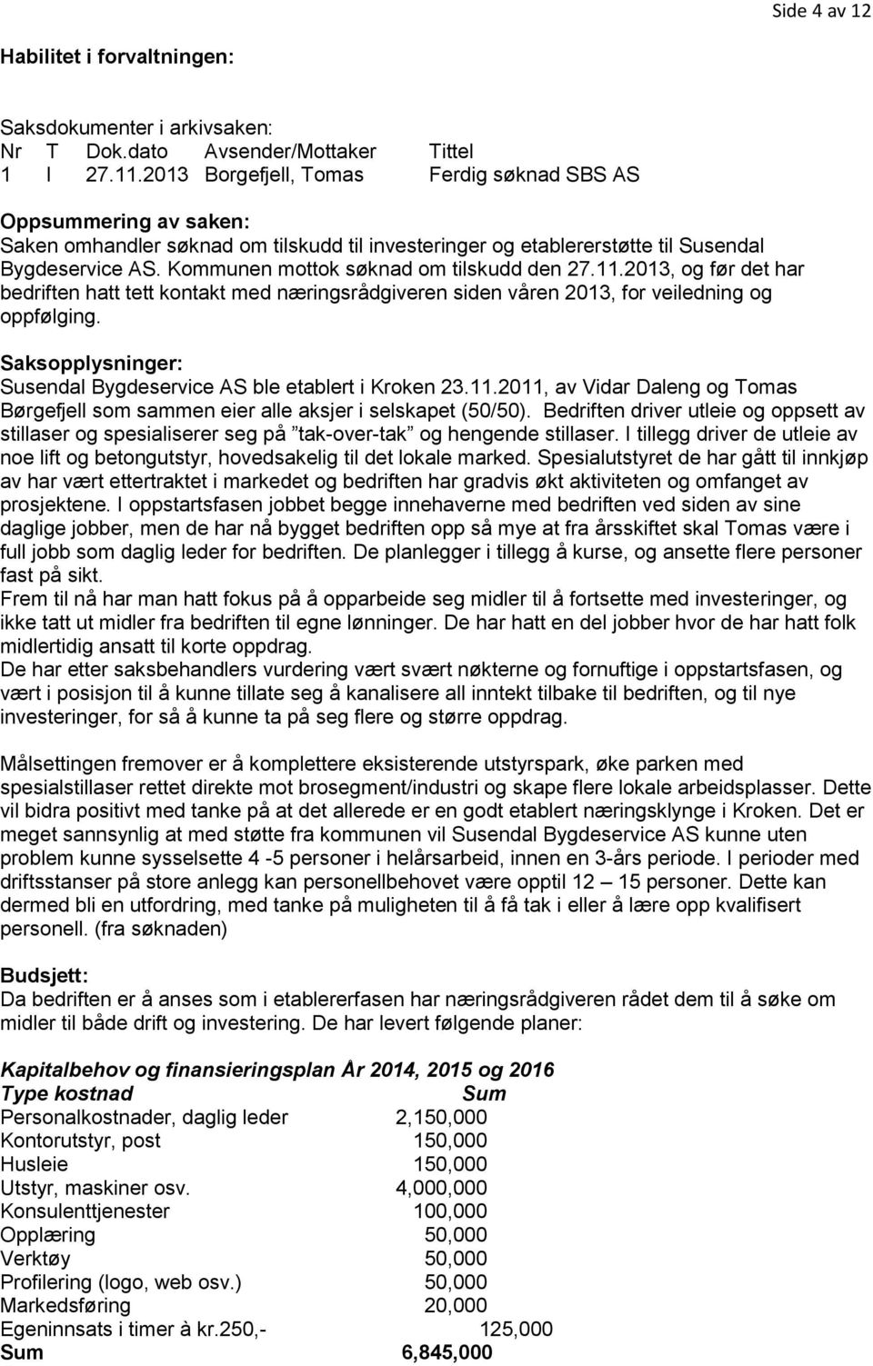 Kommunen mottok søknad om tilskudd den 27.11.2013, og før det har bedriften hatt tett kontakt med næringsrådgiveren siden våren 2013, for veiledning og oppfølging.