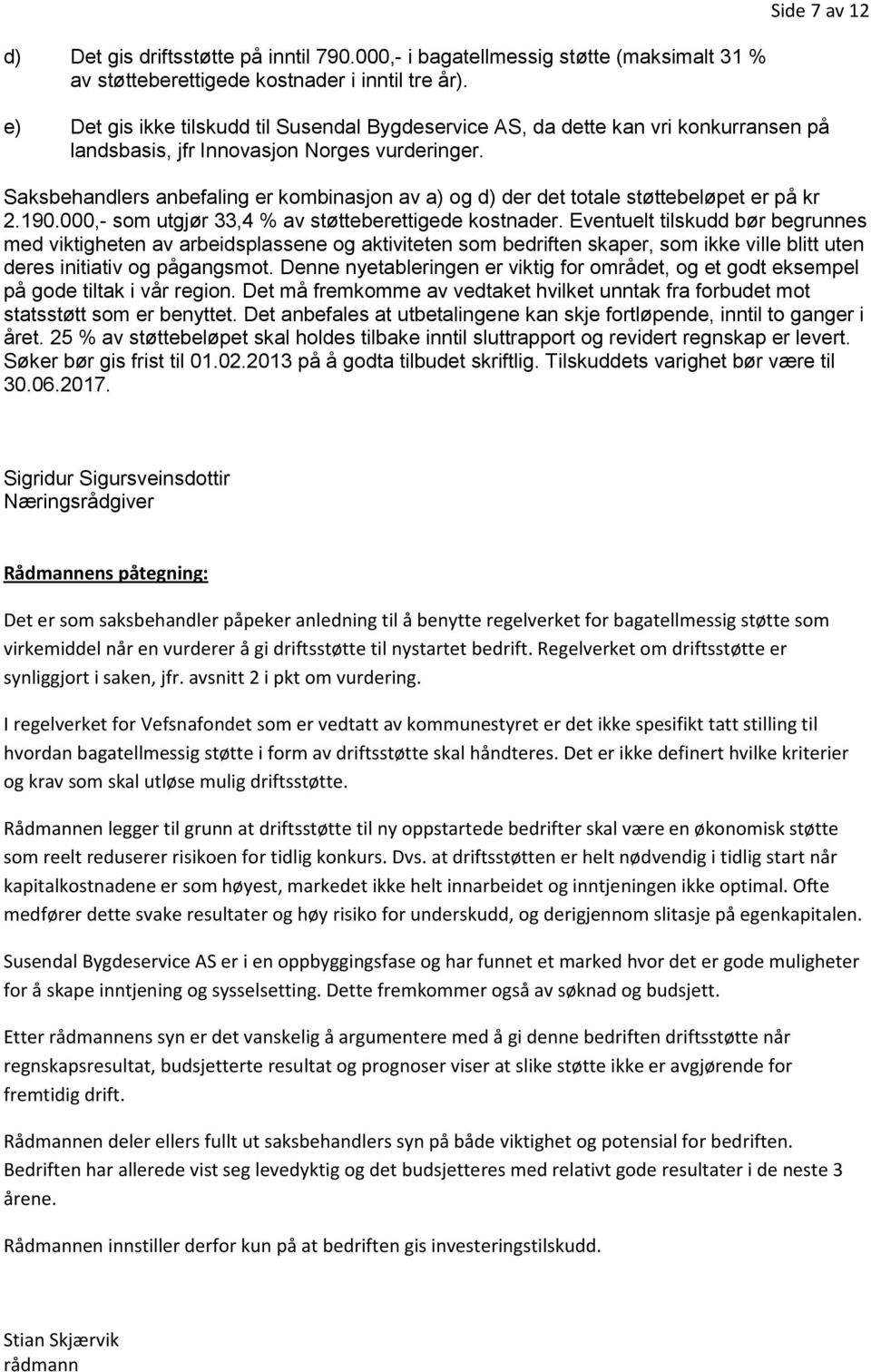 Saksbehandlers anbefaling er kombinasjon av a) og d) der det totale støttebeløpet er på kr 2.190.000,- som utgjør 33,4 % av støtteberettigede kostnader.