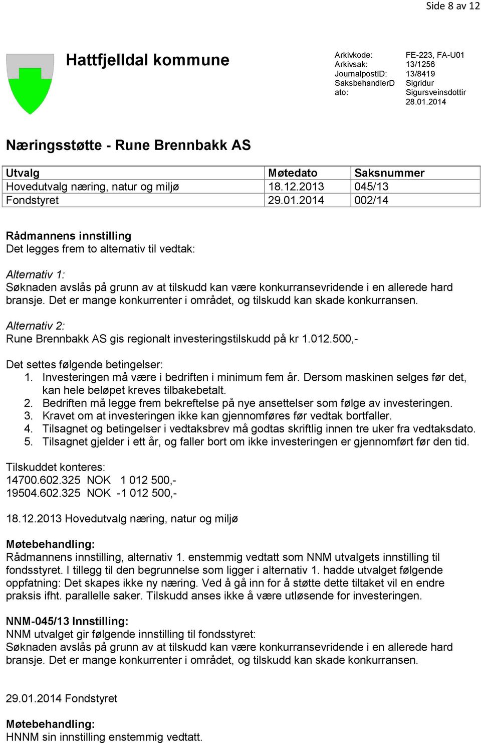 2014 Næringsstøtte - Rune Brennbakk AS Utvalg Møtedato Saksnummer Hovedutvalg næring, natur og miljø 18.12.2013 045/13 Fondstyret 29.01.2014 002/14 Rådmannens innstilling Det legges frem to alternativ til vedtak: Alternativ 1: Søknaden avslås på grunn av at tilskudd kan være konkurransevridende i en allerede hard bransje.