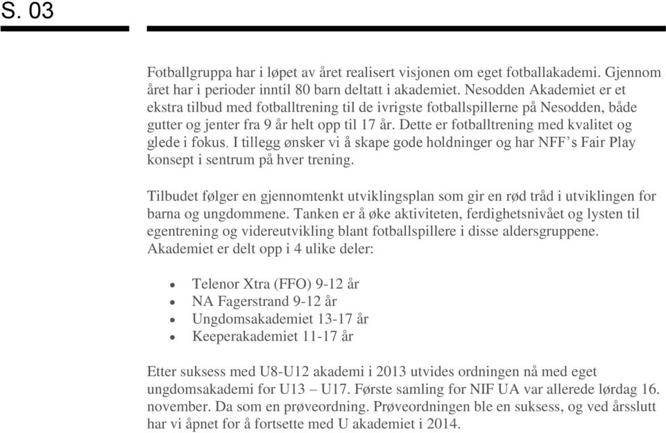 Dette er fotballtrening med kvalitet og glede i fokus. I tillegg ønsker vi å skape gode holdninger og har NFF s Fair Play konsept i sentrum på hver trening.