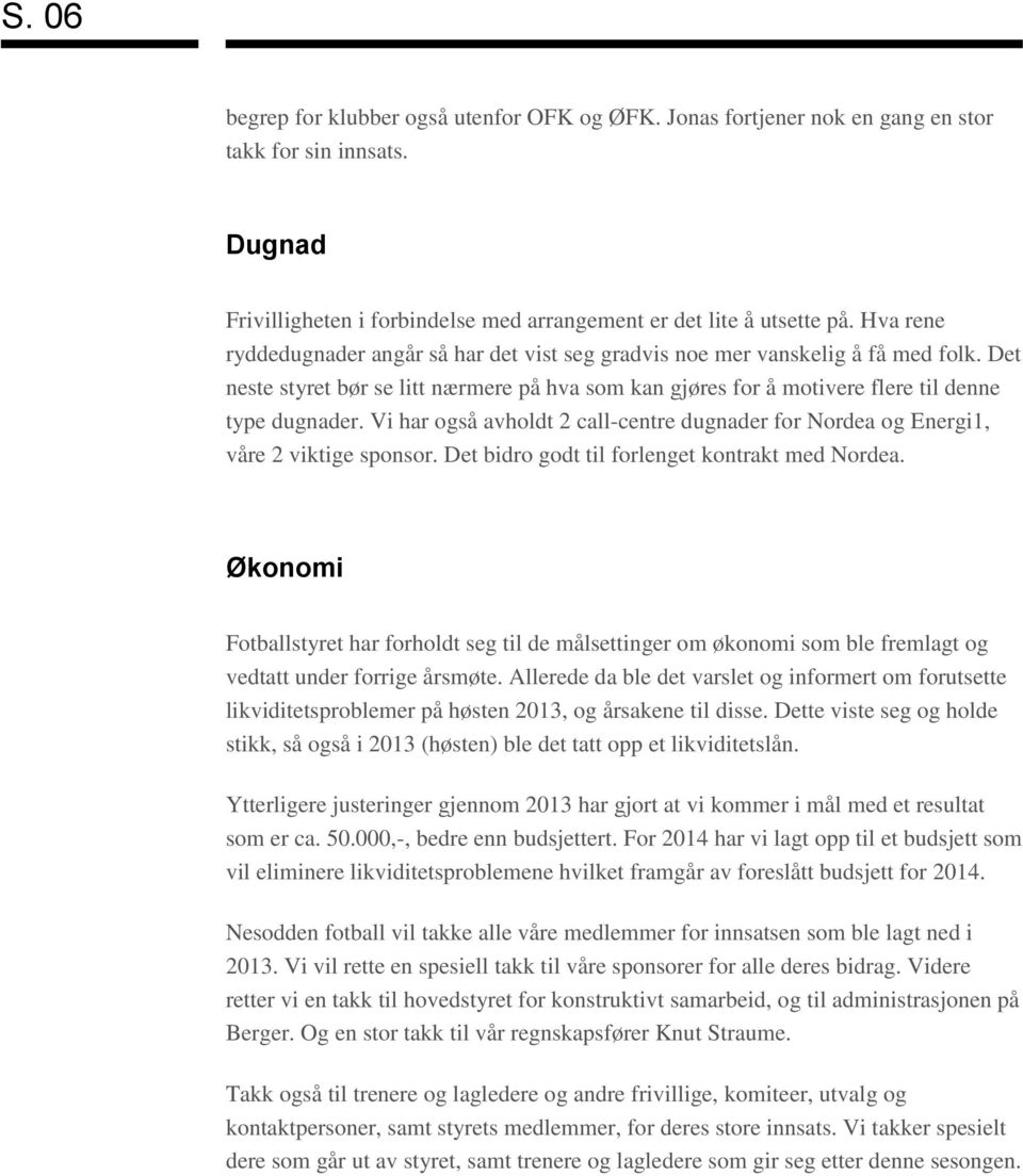 Vi har også avholdt 2 call-centre dugnader for Nordea og Energi1, våre 2 viktige sponsor. Det bidro godt til forlenget kontrakt med Nordea.