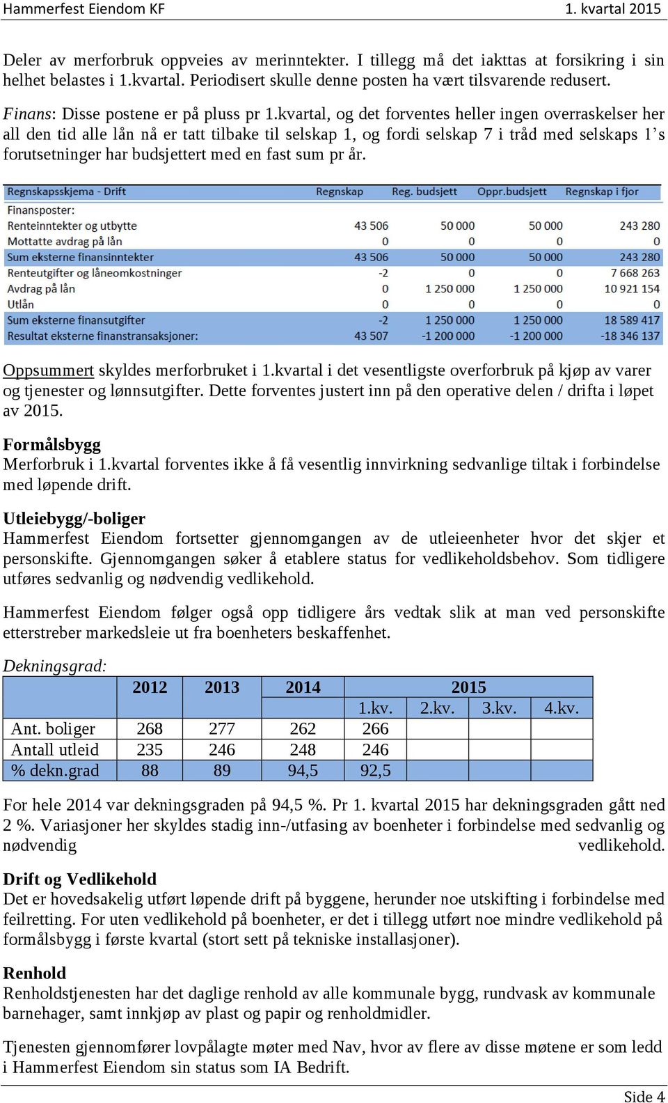 kvartal, og det forventes heller ingen overraskelser her all den tid alle lån nå er tatt tilbake til selskap 1, og fordi selskap 7 i tråd med selskaps 1 s forutsetninger har budsjettert med en fast