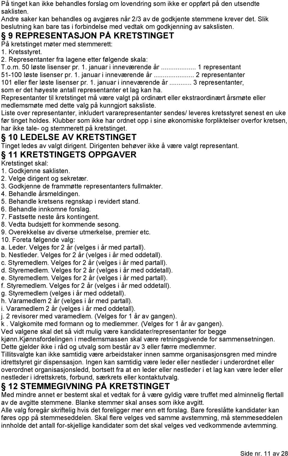 Representanter fra lagene etter følgende skala: T.o.m. 50 løste lisenser pr. 1. januar i inneværende år... 1 representant 51-100 løste lisenser pr. 1. januar i inneværende år... 2 representanter 101 eller fler løste lisenser pr.