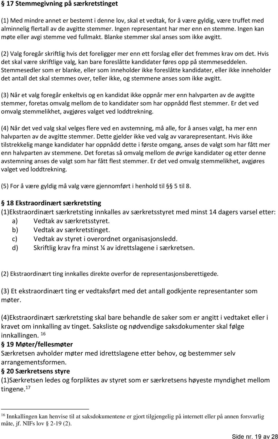 (2) Valg foregår skriftlig hvis det foreligger mer enn ett forslag eller det fremmes krav om det. Hvis det skal være skriftlige valg, kan bare foreslåtte kandidater føres opp på stemmeseddelen.