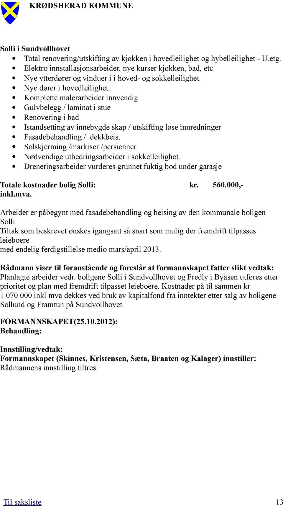 Komplette malerarbeider innvendig Gulvbelegg / laminat i stue Renovering i bad Istandsetting av innebygde skap / utskifting løse innredninger Fasadebehandling / dekkbeis.