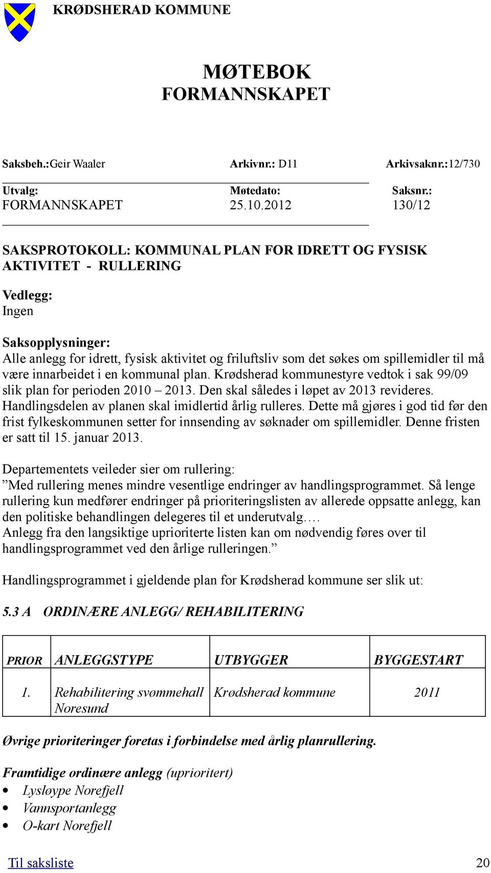 spillemidler til må være innarbeidet i en kommunal plan. Krødsherad kommunestyre vedtok i sak 99/09 slik plan for perioden 2010 2013. Den skal således i løpet av 2013 revideres.