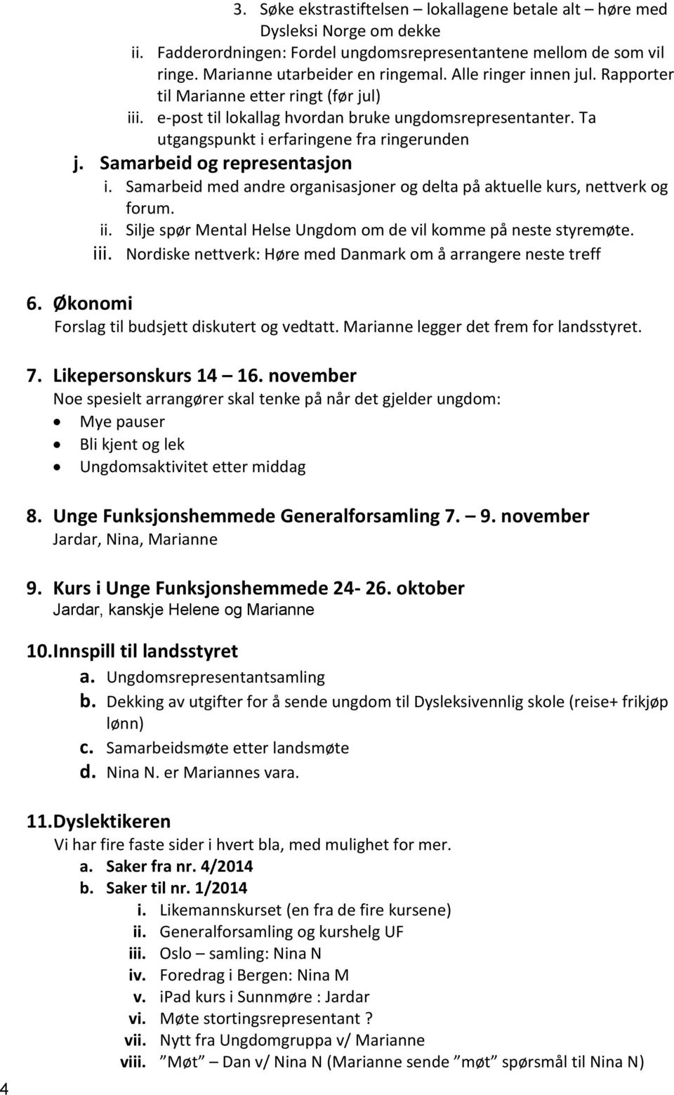 Samarbeid og representasjon i. Samarbeid med andre organisasjoner og delta på aktuelle kurs, nettverk og forum. ii. Silje spør Mental Helse Ungdom om de vil komme på neste styremøte. iii.