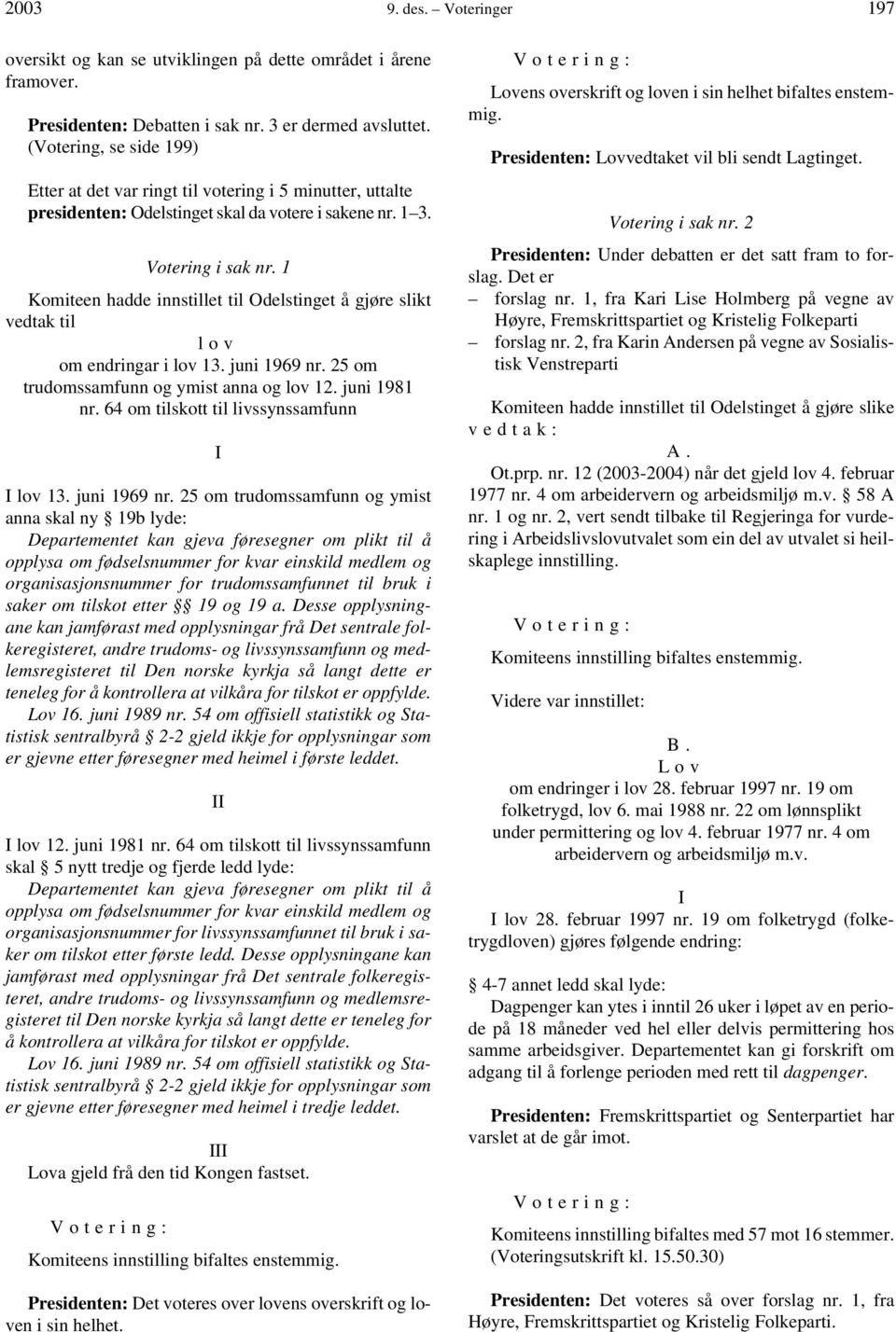 1 Komiteen hadde innstillet til Odelstinget å gjøre slikt vedtak til lov om endringar i lov 13. juni 1969 nr. 25 om trudomssamfunn og ymist anna og lov 12. juni 1981 nr.