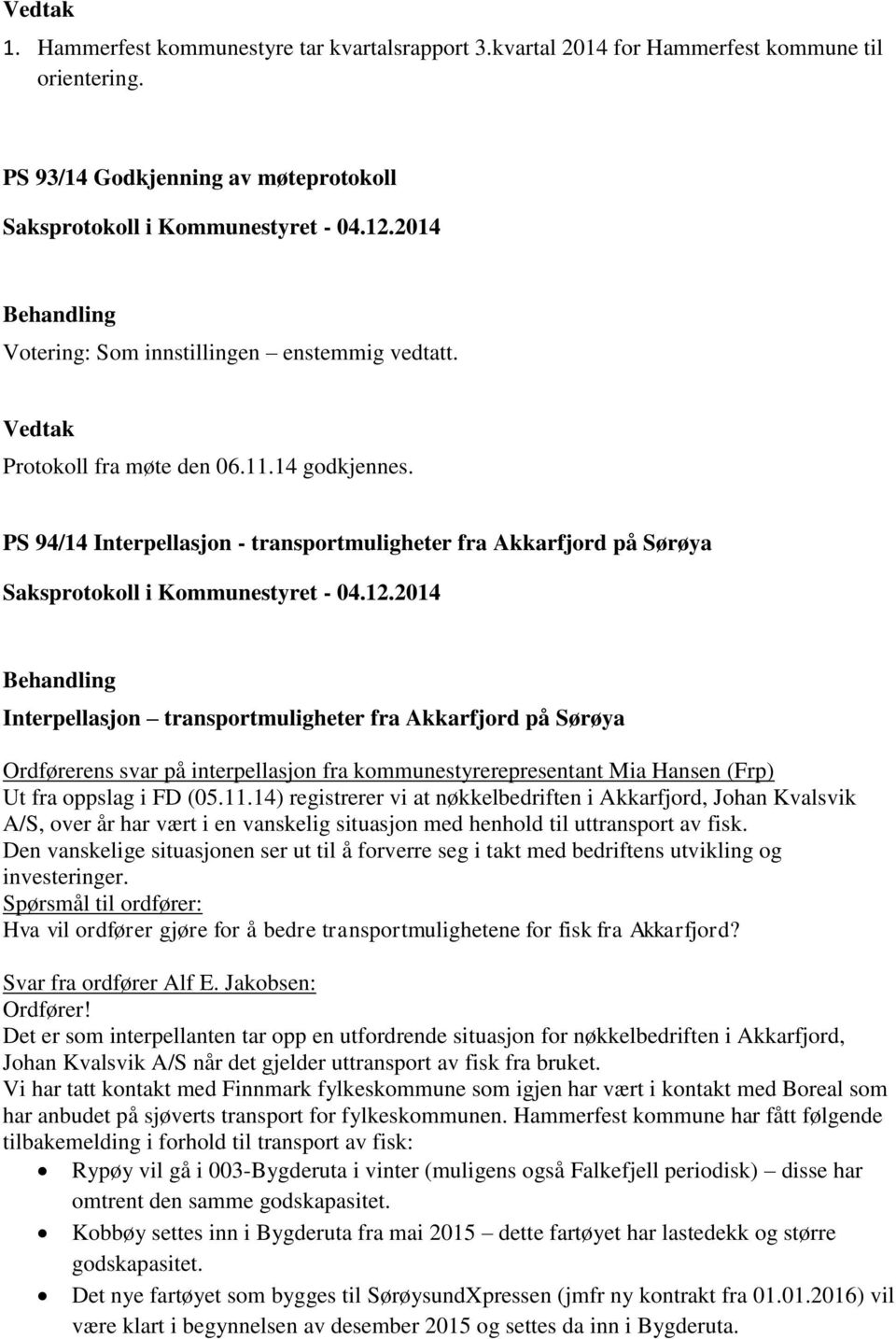 Hansen (Frp) Ut fra oppslag i FD (05.11.14) registrerer vi at nøkkelbedriften i Akkarfjord, Johan Kvalsvik A/S, over år har vært i en vanskelig situasjon med henhold til uttransport av fisk.