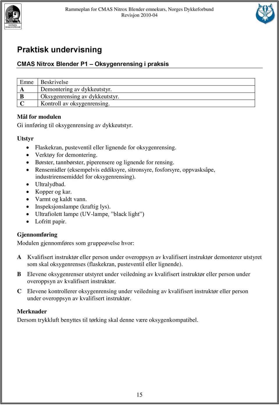 Børster, tannbørster, piperensere og lignende for rensing. Rensemidler (eksempelvis eddiksyre, sitronsyre, fosforsyre, oppvasksåpe, industrirensemiddel for oksygenrensing). Ultralydbad. Kopper og kar.