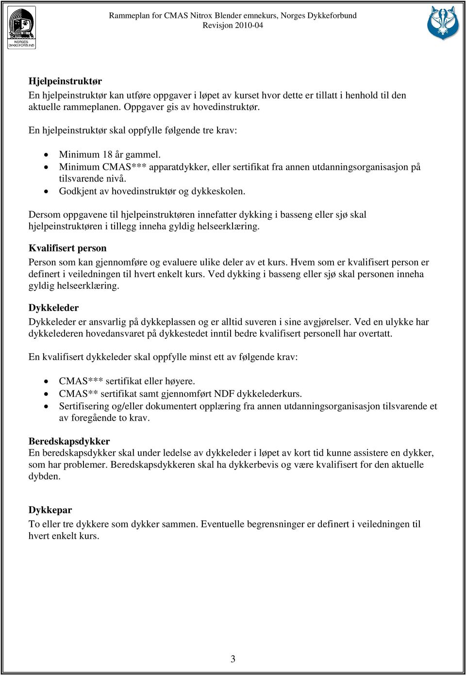 Godkjent av hovedinstruktør og dykkeskolen. Dersom oppgavene til hjelpeinstruktøren innefatter dykking i basseng eller sjø skal hjelpeinstruktøren i tillegg inneha gyldig helseerklæring.