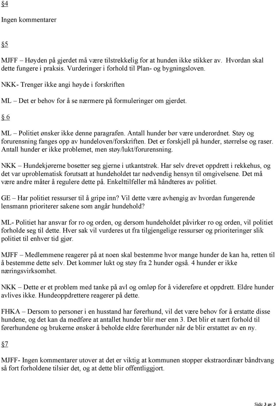 Støy og forurensning fanges opp av hundeloven/forskriften. Det er forskjell på hunder, størrelse og raser. Antall hunder er ikke problemet, men støy/lukt/forurensning.