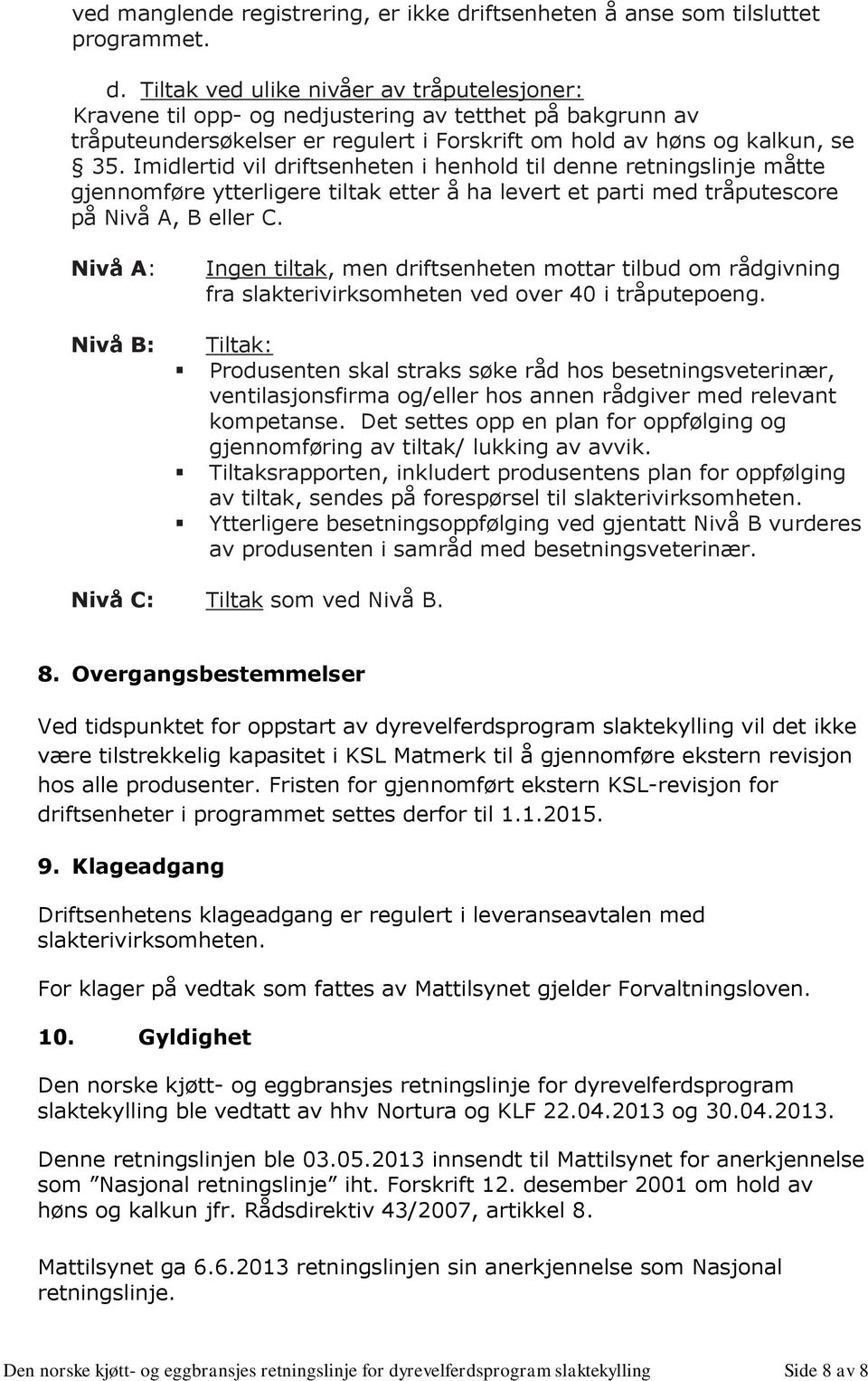 Tiltak ved ulike nivåer av tråputelesjoner: Kravene til opp- og nedjustering av tetthet på bakgrunn av tråputeundersøkelser er regulert i Forskrift om hold av høns og kalkun, se 35.