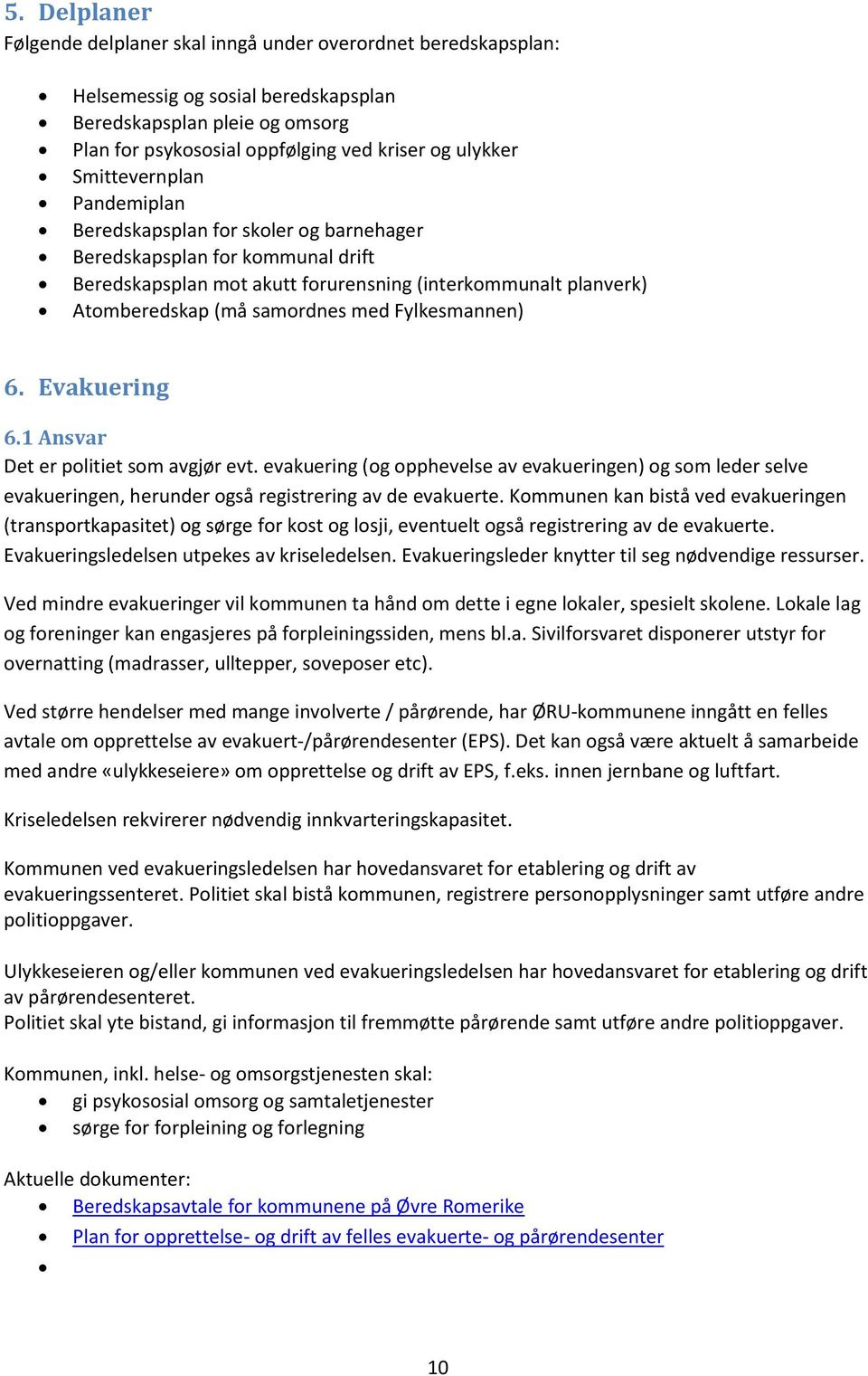 Fylkesmannen) 6. Evakuering 6.1 Ansvar Det er politiet som avgjør evt. evakuering (og opphevelse av evakueringen) og som leder selve evakueringen, herunder også registrering av de evakuerte.