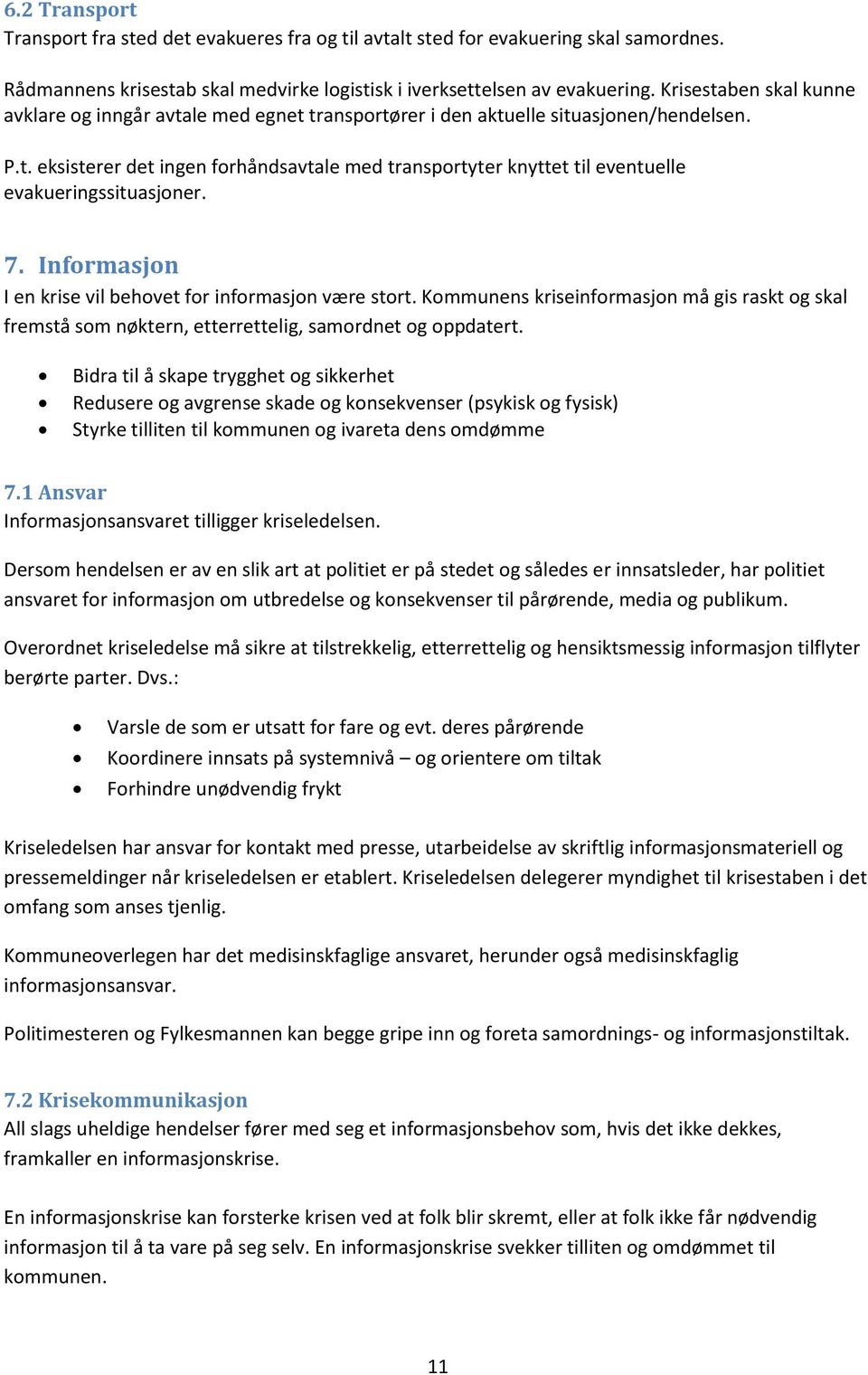 7. Informasjon I en krise vil behovet for informasjon være stort. Kommunens kriseinformasjon må gis raskt og skal fremstå som nøktern, etterrettelig, samordnet og oppdatert.