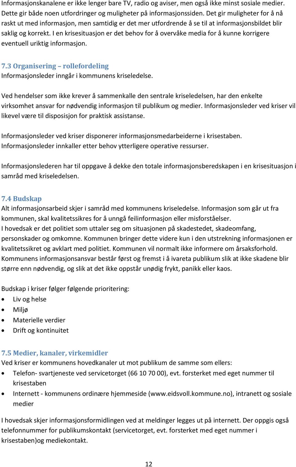 I en krisesituasjon er det behov for å overvåke media for å kunne korrigere eventuell uriktig informasjon. 7.3 Organisering rollefordeling Informasjonsleder inngår i kommunens kriseledelse.