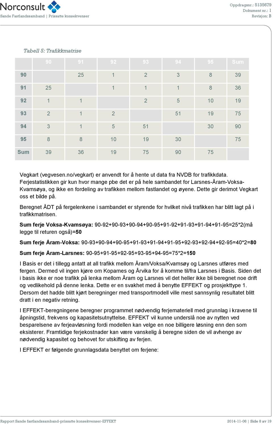 Ferjestatistikken gir kun hvor mange pbe det er på hele sambandet for Larsnes-Åram-Voksa- Kvamsøya, og ikke en fordeling av trafikken mellom fastlandet og øyene.