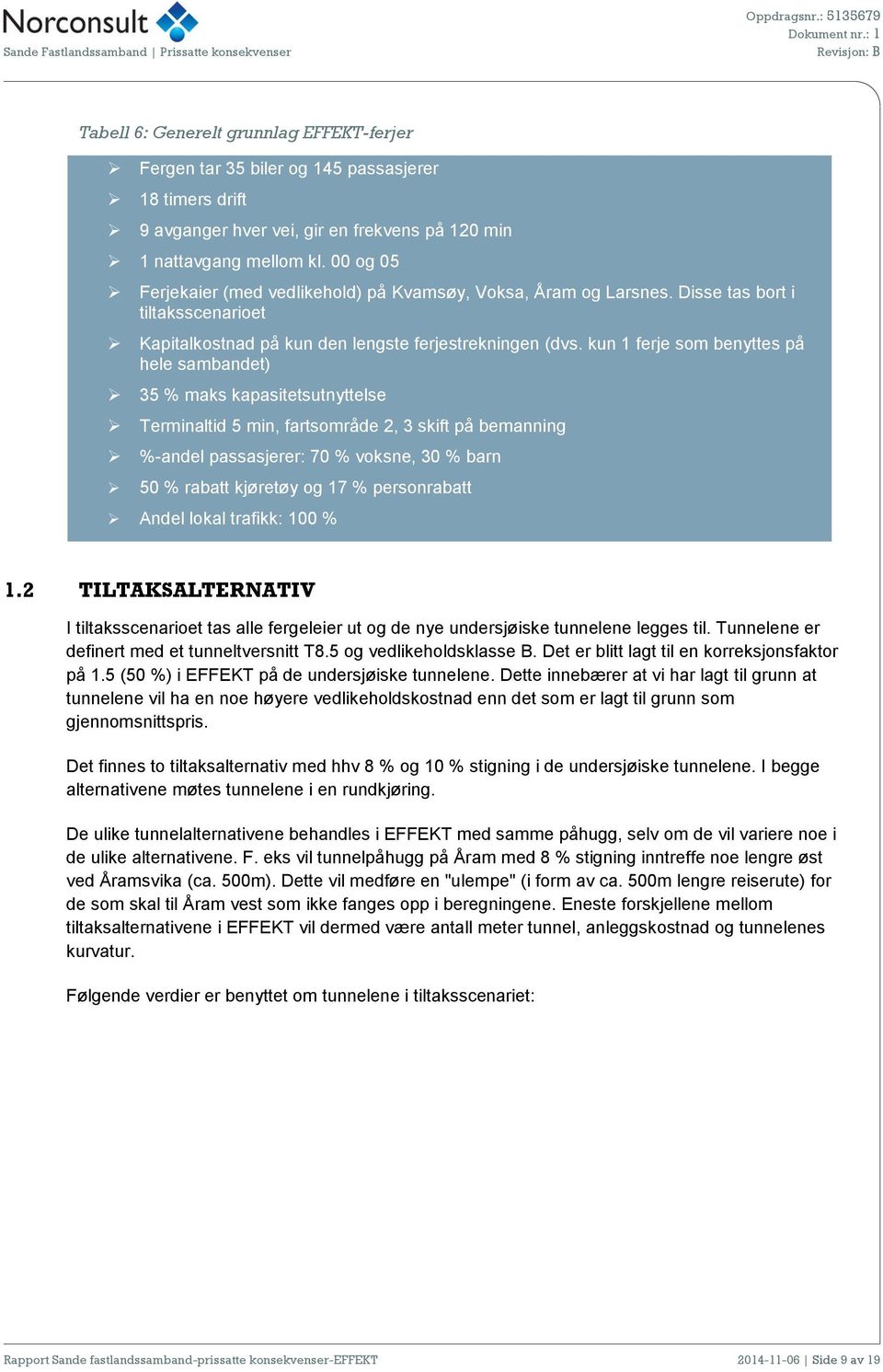 kun 1 ferje som benyttes på hele sambandet) 35 % maks kapasitetsutnyttelse Terminaltid 5 min, fartsområde 2, 3 skift på bemanning %-andel passasjerer: 70 % voksne, 30 % barn 50 % rabatt kjøretøy og