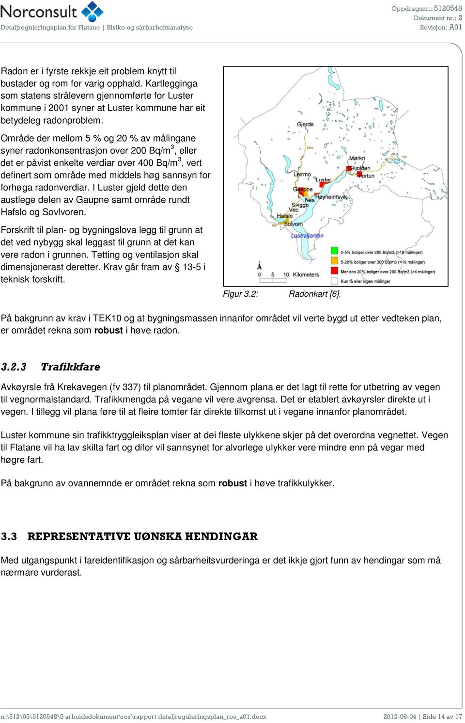 Område der mellom 5 % og 20 % av målingane syner radonkonsentrasjon over 200 Bq/m 3, eller det er påvist enkelte verdiar over 400 Bq/m 3, vert definert som område med middels høg sannsyn for forhøga