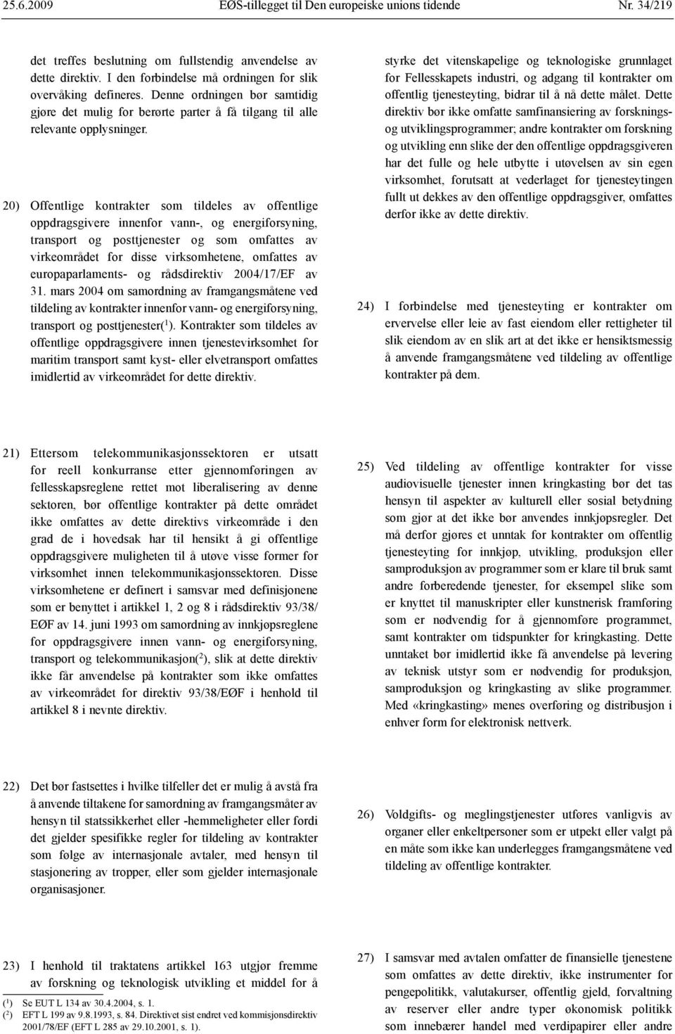 20) Offentlige kontrakter som tildeles av offentlige oppdragsgivere innenfor vann-, og energiforsyning, transport og posttjenester og som omfattes av virkeområdet for disse virksomhetene, omfattes av