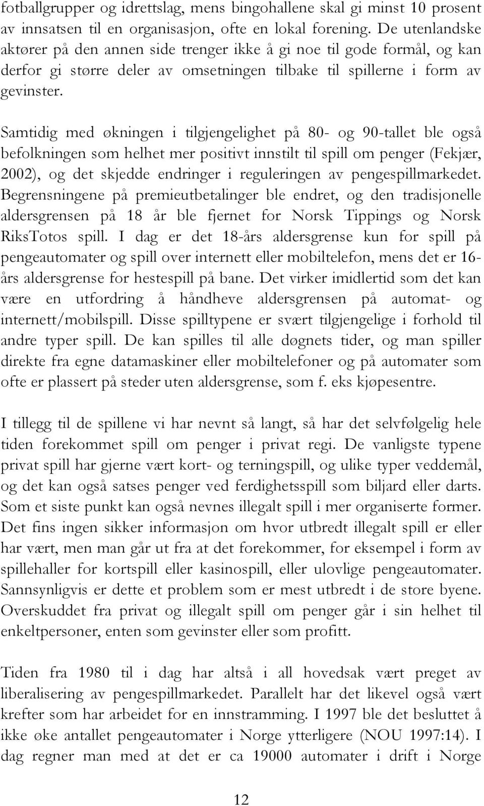 Samtidig med økningen i tilgjengelighet på 80- og 90-tallet ble også befolkningen som helhet mer positivt innstilt til spill om penger (Fekjær, 2002), og det skjedde endringer i reguleringen av