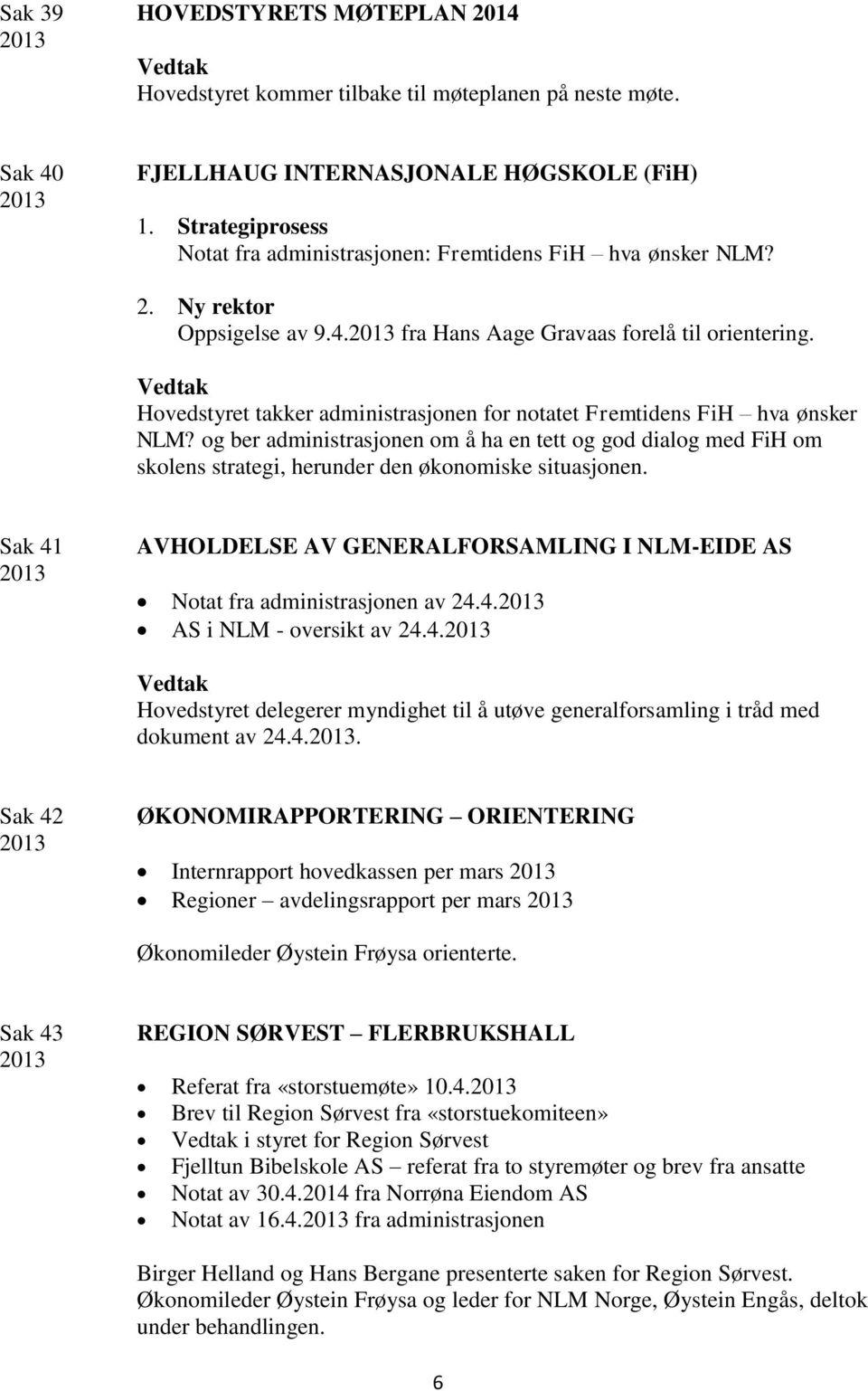 Hovedstyret takker administrasjonen for notatet Fremtidens FiH hva ønsker NLM? og ber administrasjonen om å ha en tett og god dialog med FiH om skolens strategi, herunder den økonomiske situasjonen.