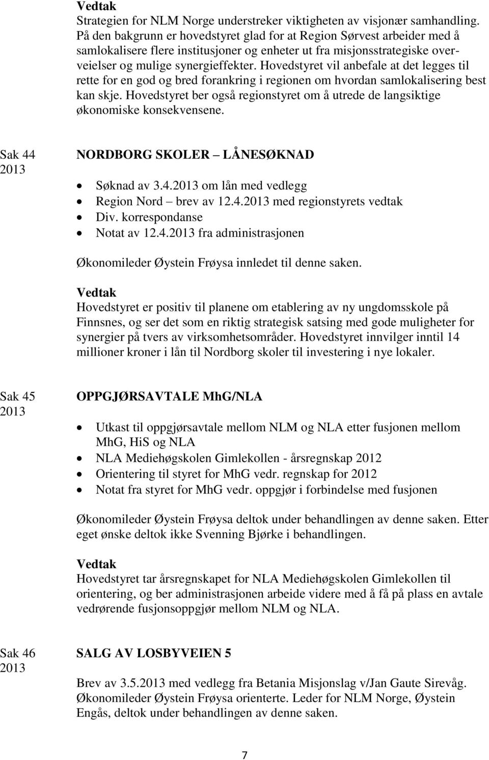 Hovedstyret vil anbefale at det legges til rette for en god og bred forankring i regionen om hvordan samlokalisering best kan skje.