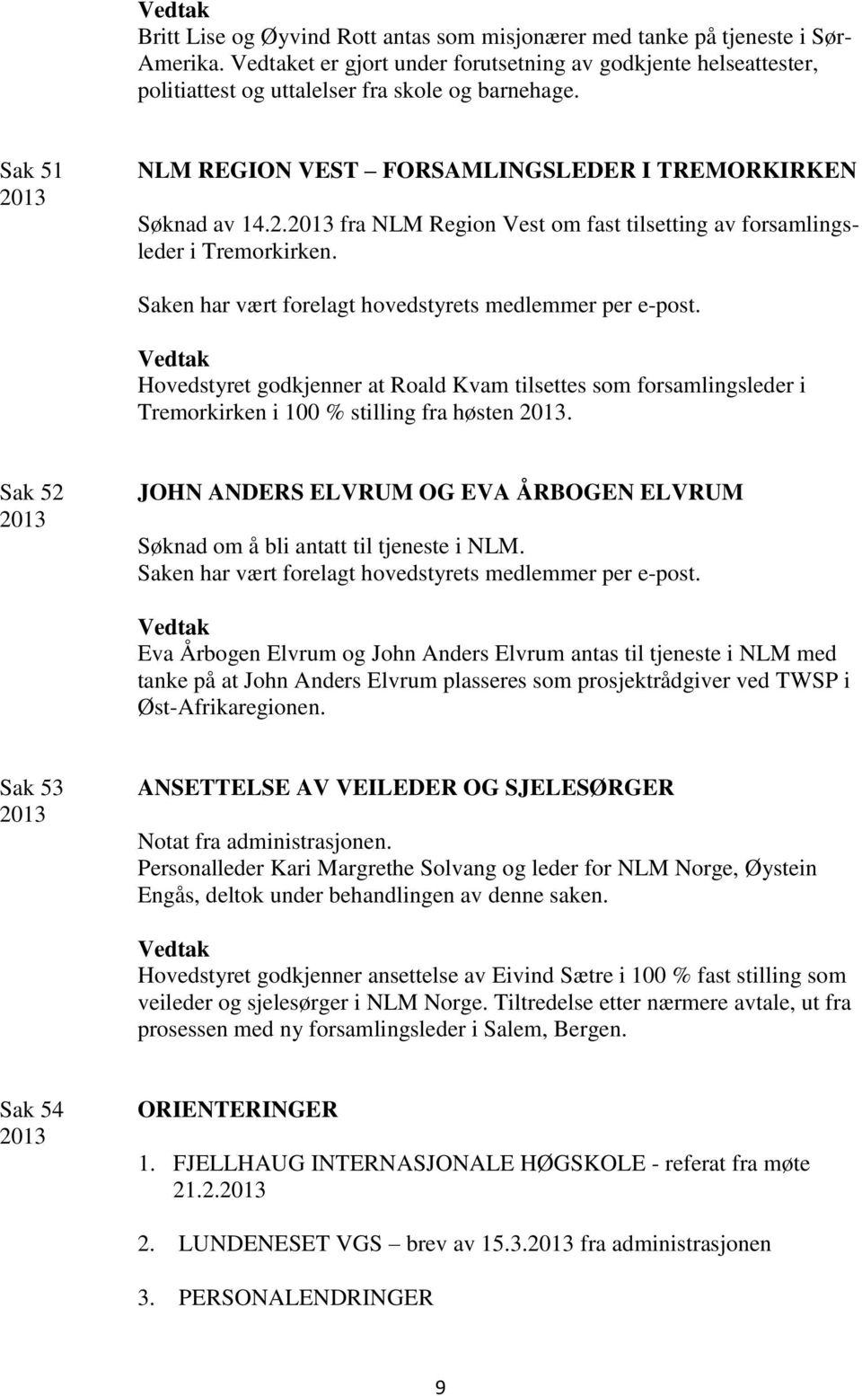 Saken har vært forelagt hovedstyrets medlemmer per e-post. Hovedstyret godkjenner at Roald Kvam tilsettes som forsamlingsleder i Tremorkirken i 100 % stilling fra høsten.