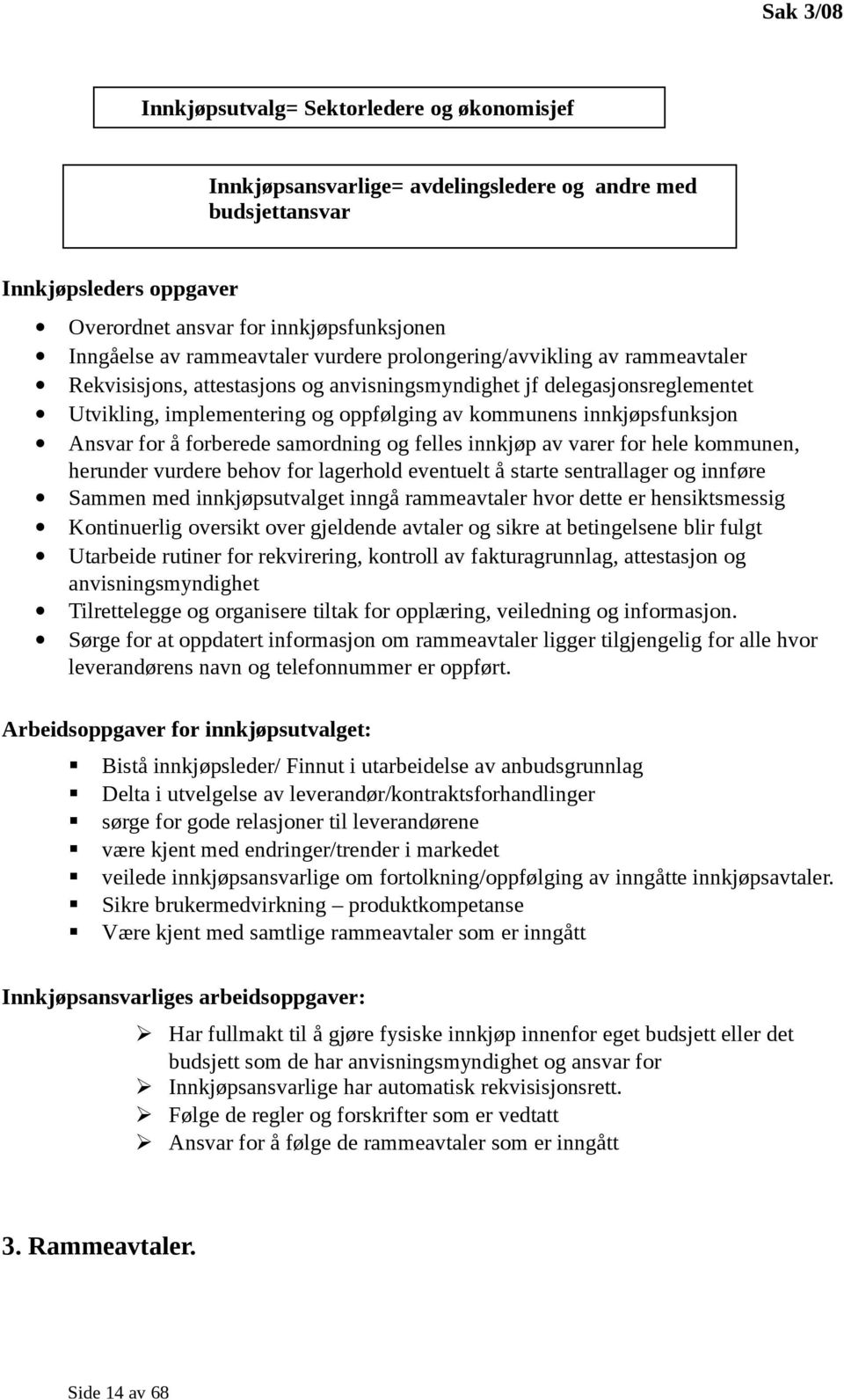 innkjøpsfunksjon Ansvar for å forberede samordning og felles innkjøp av varer for hele kommunen, herunder vurdere behov for lagerhold eventuelt å starte sentrallager og innføre Sammen med