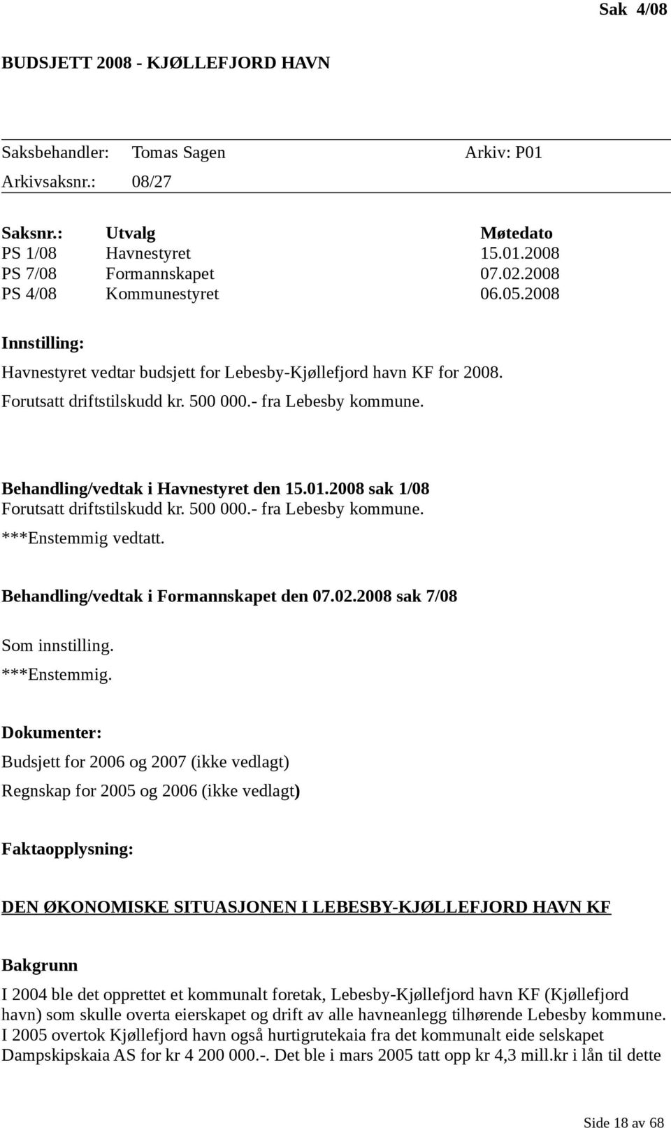 Behandling/vedtak i Havnestyret den 15.01.2008 sak 1/08 Forutsatt driftstilskudd kr. 500 000.- fra Lebesby kommune. ***Enstemmig vedtatt. Behandling/vedtak i Formannskapet den 07.02.