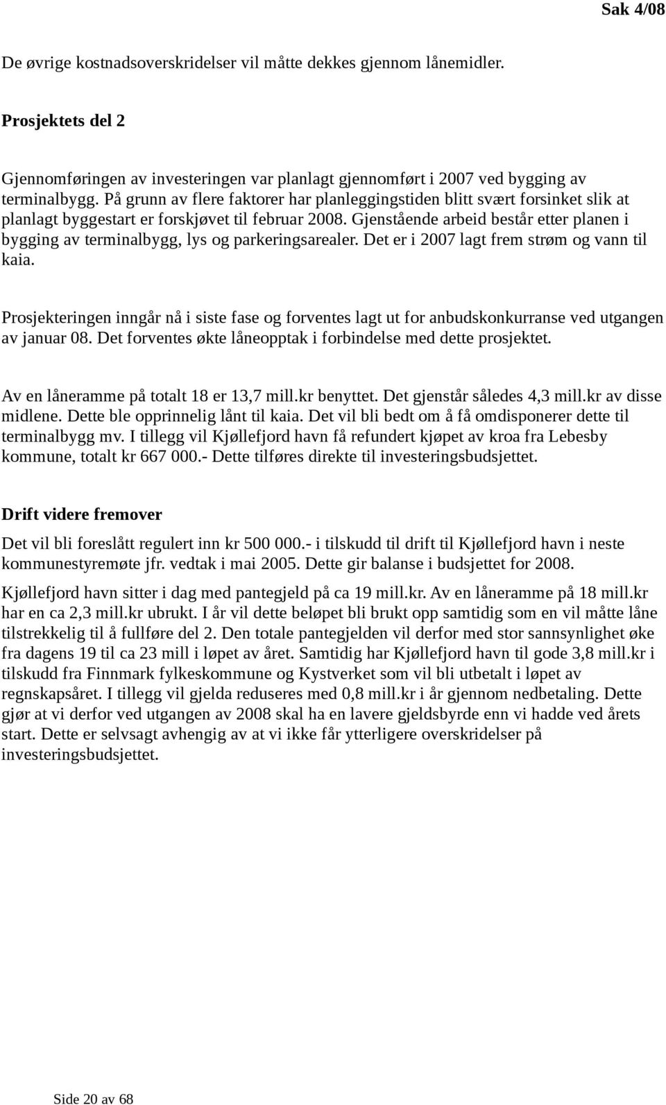 Gjenstående arbeid består etter planen i bygging av terminalbygg, lys og parkeringsarealer. Det er i 2007 lagt frem strøm og vann til kaia.