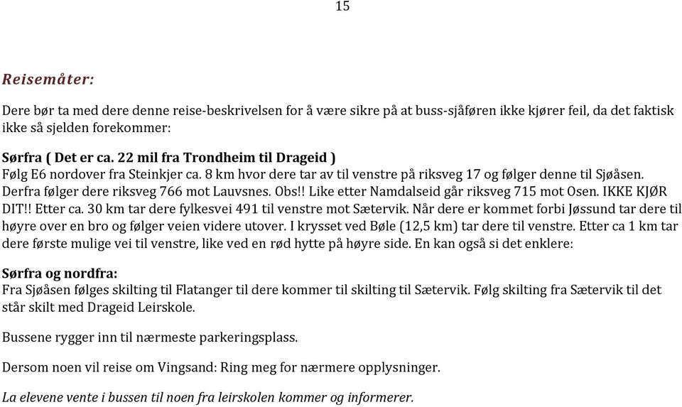 ! Like etter Namdalseid går riksveg 715 mot Osen. IKKE KJØR DIT!! Etter ca. 30 km tar dere fylkesvei 491 til venstre mot Sætervik.