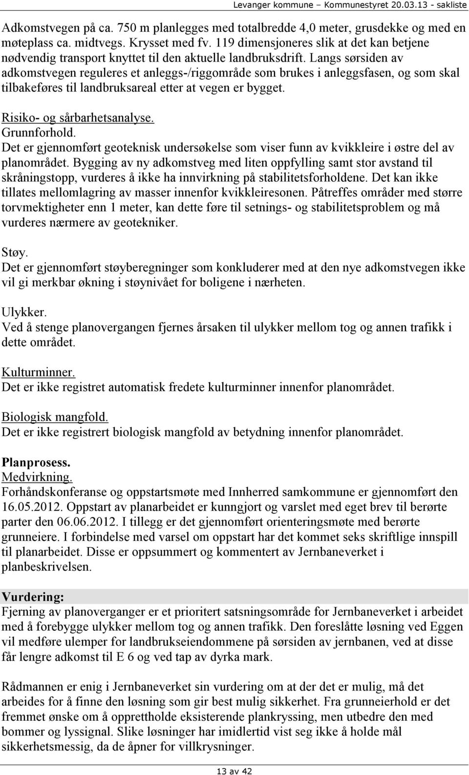 Langs sørsiden av adkomstvegen reguleres et anleggs-/riggområde som brukes i anleggsfasen, og som skal tilbakeføres til landbruksareal etter at vegen er bygget. Risiko- og sårbarhetsanalyse.