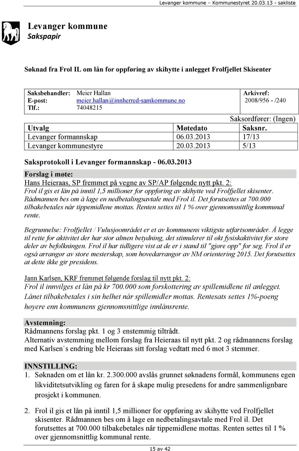 03.2013 Forslag i møte: Hans Heieraas, SP fremmet på vegne av SP/AP følgende nytt pkt. 2: Frol il gis et lån på inntil 1,5 millioner for oppføring av skihytte ved Frolfjellet skisenter.