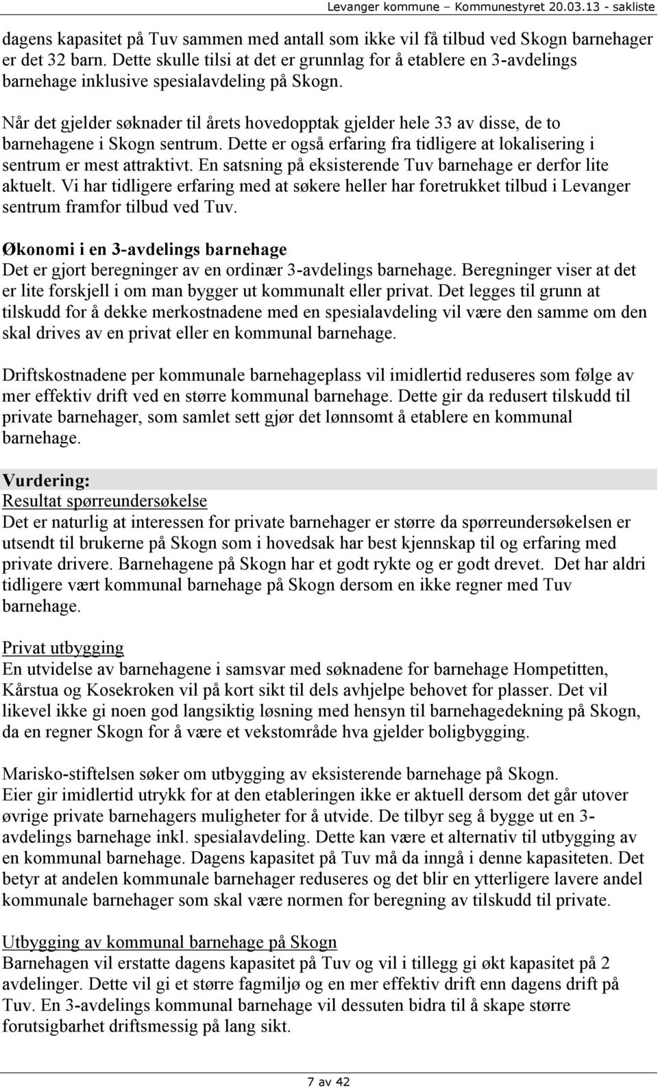 Når det gjelder søknader til årets hovedopptak gjelder hele 33 av disse, de to barnehagene i Skogn sentrum. Dette er også erfaring fra tidligere at lokalisering i sentrum er mest attraktivt.