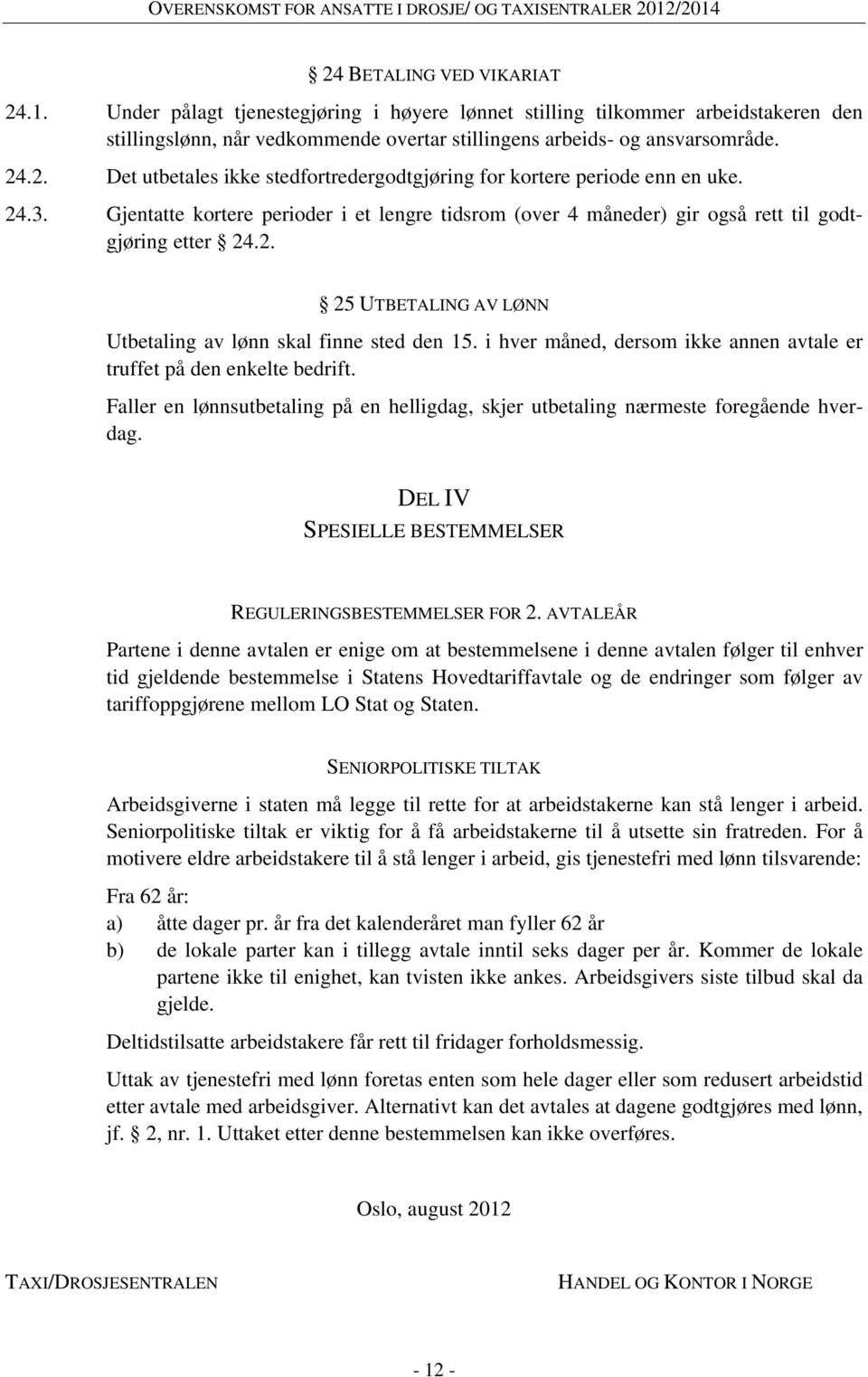 i hver måned, dersom ikke annen avtale er truffet på den enkelte bedrift. Faller en lønnsutbetaling på en helligdag, skjer utbetaling nærmeste foregående hverdag.