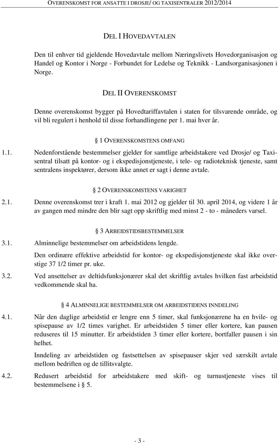 1 OVERENSKOMSTENS OMFANG 1.1. Nedenforstående bestemmelser gjelder for samtlige arbeidstakere ved Drosje/ og Taxisentral tilsatt på kontor- og i ekspedisjonstjeneste, i tele- og radioteknisk