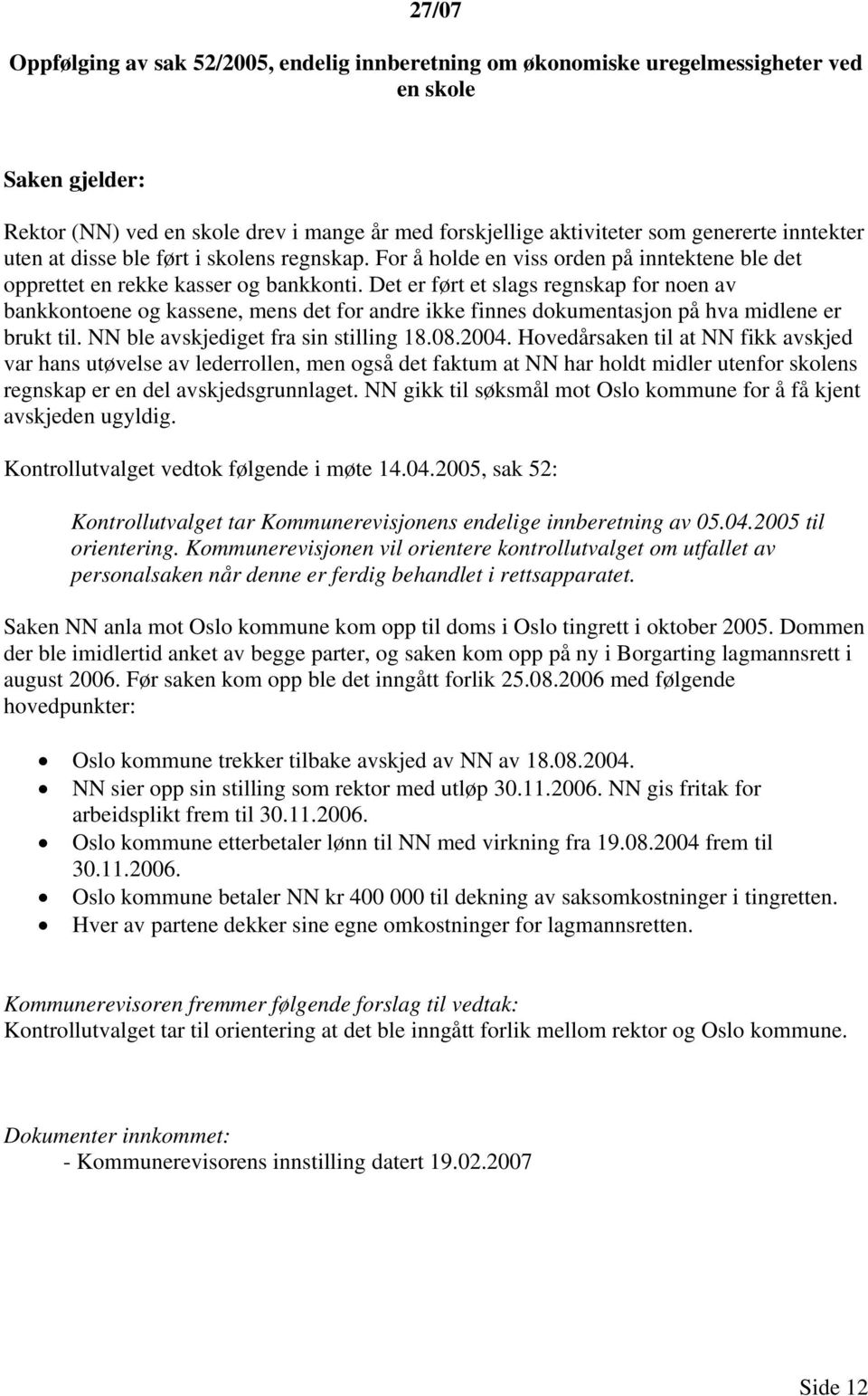 Det er ført et slags regnskap for noen av bankkontoene og kassene, mens det for andre ikke finnes dokumentasjon på hva midlene er brukt til. NN ble avskjediget fra sin stilling 18.08.2004.