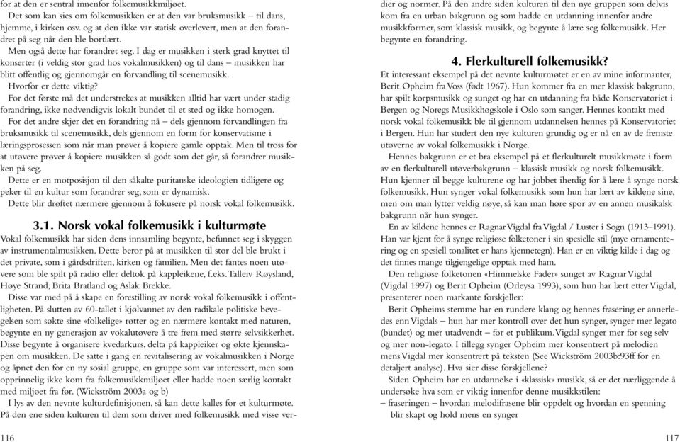 I dag er musikken i sterk grad knyttet til konserter (i veldig stor grad hos vokalmusikken) og til dans musikken har blitt offentlig og gjennomgår en forvandling til scenemusikk.