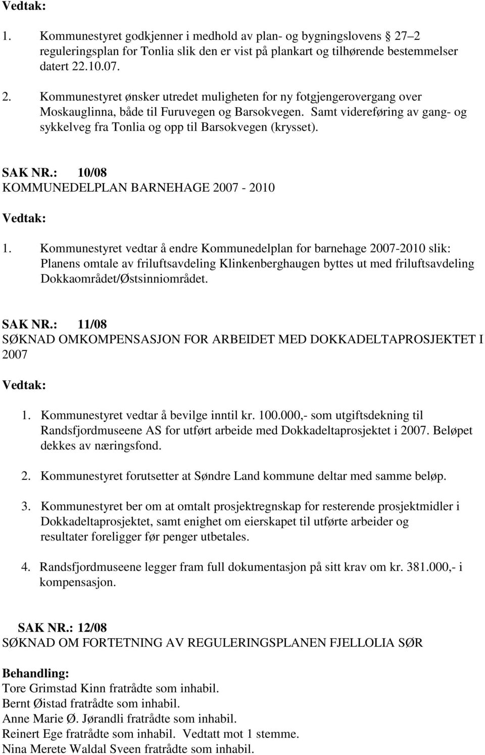 Kommunestyret vedtar å endre Kommunedelplan for barnehage 2007-2010 slik: Planens omtale av friluftsavdeling Klinkenberghaugen byttes ut med friluftsavdeling Dokkaområdet/Østsinniområdet. SAK NR.