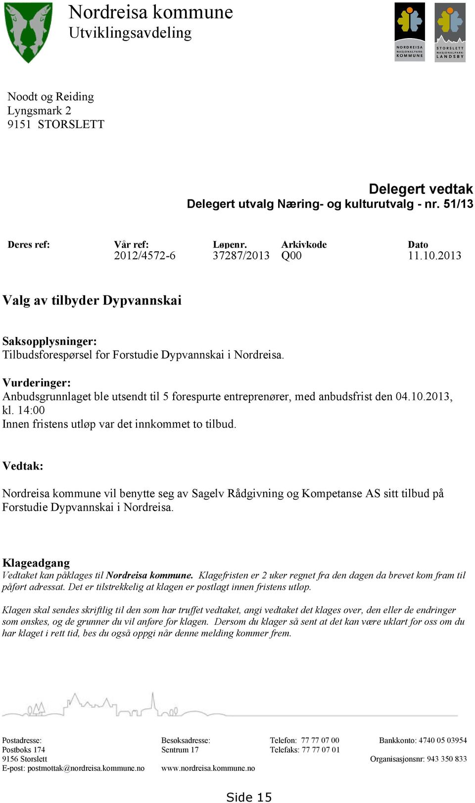 Vurderinger: Anbudsgrunnlaget ble utsendt til 5 forespurte entreprenører, med anbudsfrist den 04.10.2013, kl. 14:00 Innen fristens utløp var det innkommet to tilbud.