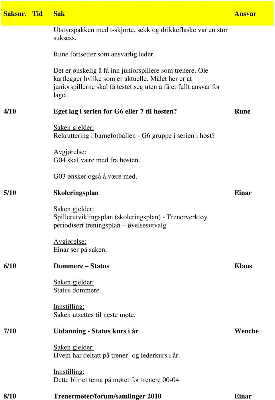 Rune Rekruttering i barnefotballen - G6 gruppe i serien i høst? G04 skal være med fra høsten. G03 ønsker også å være med.