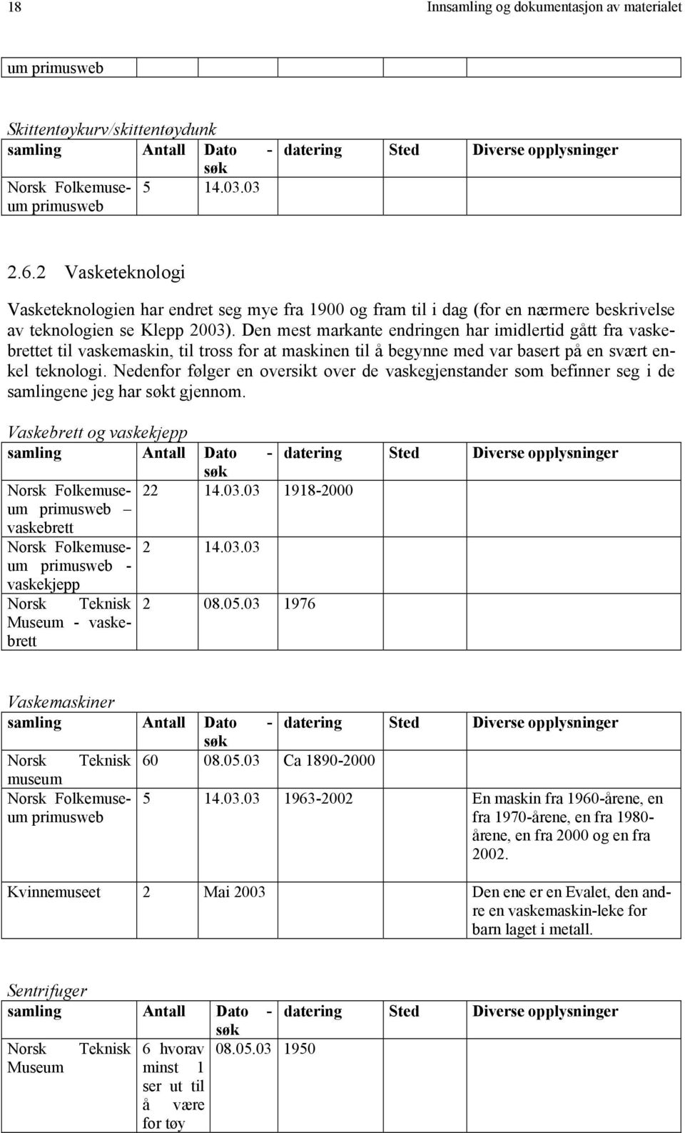 Den mest markante endringen har imidlertid gått fra vaskebrettet til vaskemaskin, til tross for at maskinen til å begynne med var basert på en svært enkel teknologi.